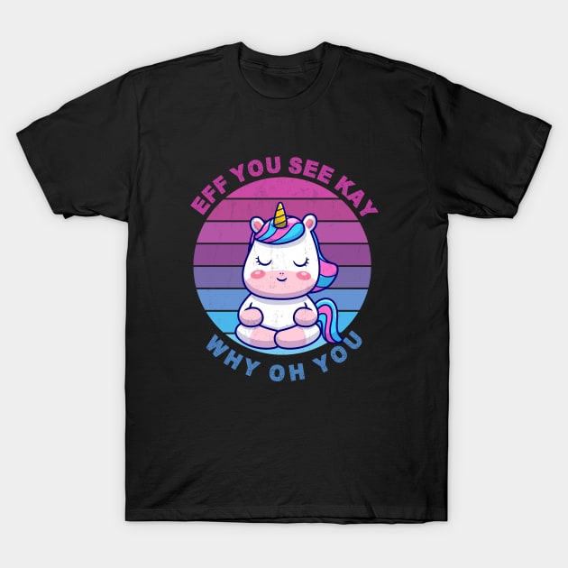 EFF YOU SEE KAY WHY OH YOU Cute Unicorn T-Shirt by TheAwesome